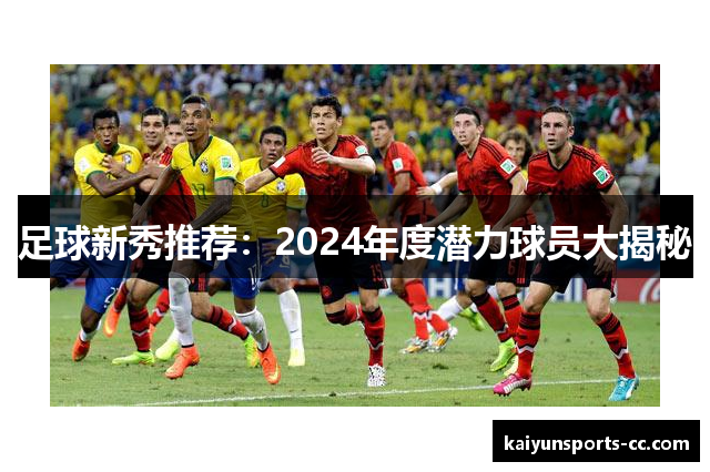 足球新秀推荐：2024年度潜力球员大揭秘